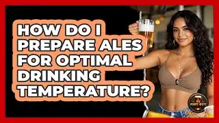 How Do I Prepare Ales For Optimal Drinking Temperature?