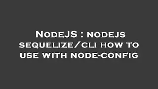 NodeJS : nodejs sequelize/cli how to use with node-config