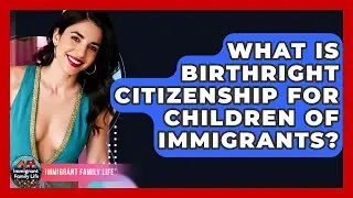 What Is Birthright Citizenship For Children Of Immigrants? - Immigrant Family Life