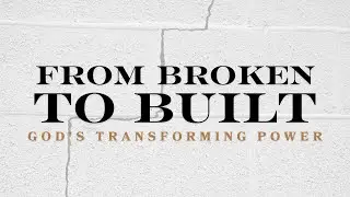 From Broken To Built: God's Transforming Power