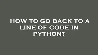 How to go back to a line of code in python?