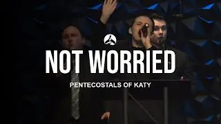 The Pentecostals Of Katy - Not Worried