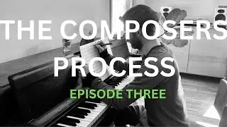 The Composers Process - A Behind The Scenes Look At Works In Progress - Episode Three (Solo Piano)