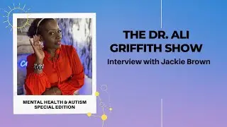The Dr. Ali Griffith Show Mental Health and Autism Special Edition with Jackie Brown