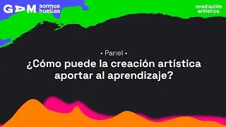 Seminario #MediaciónArtística GAM: Panel: ¿Cómo puede la creación artística aportar al aprendizaje?