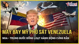 Choáng ngợp máy bay Mỹ “ùn ùn” phủ sát Venezuela, Nga - Trung Quốc đồng loạt hành động cứng rắn