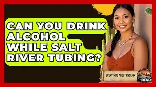 Can You Drink Alcohol While Salt River Tubing? - Everything About Phoenix