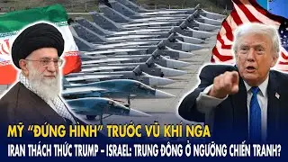 Mỹ “đứng hình” trước vũ khí Nga, Iran thách thức Trump – Israel: Trung Đông ở ngưỡng chiến tranh?