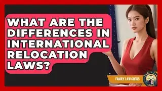 What Are The Differences In International Relocation Laws? - Family Law Gurus