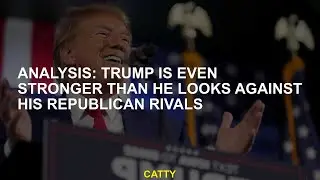 Analysis: Trump is even stronger than he looks against his Republican rivals