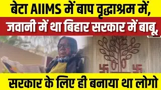 बेटा AIIMS में बाप वृद्धाश्रम में, जवानी में था बिहार सरकार में बाबू, सरकार के लिए ही बनाया था लोगो 