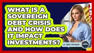What Is A Sovereign Debt Crisis And How Does It Impact Investments? - All About Capitalism