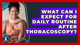 What Can I Expect For Daily Routine After Thoracoscopy? - Lung Cancer Support Hub