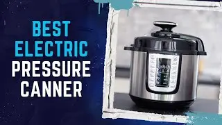Top 6 Best Electric Pressure Canner Review in 2023