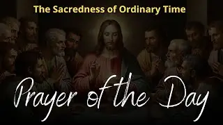 Prayer of the Day | The Sacredness of Ordinary Time&rdquo;