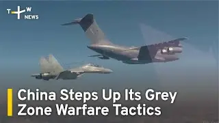 China Steps Up Its Grey Zone Warfare Tactics | TaiwanPlus News