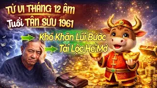 Tử Vi Th&aacute;ng 12 &Acirc;m, Tuổi T&acirc;n Sửu 1961 Kh&oacute; Khăn L&ugrave;i Bước, T&agrave;i Lộc H&eacute; Mở
