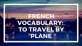 FRENCH VOCABULARY: To Travel by Plane