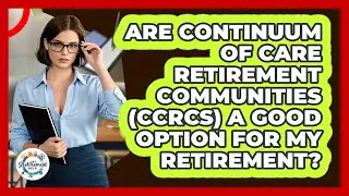 Are Continuum Of Care Retirement Communities (CCRCs) A Good Option For My Retirement?