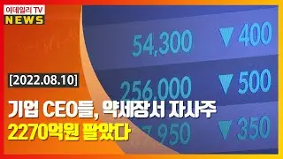 기업 CEO들, 약세장서 자사주 2270억원 팔았다 (20220810)