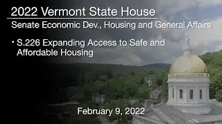 Vermont State House - S.226 Expanding Access to Safe and Affordable Housing 2/9/2022