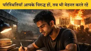 परिस्थितियाँ आपके विरुद्ध हों, तब भी कड़ी मेहनत करते रहें।