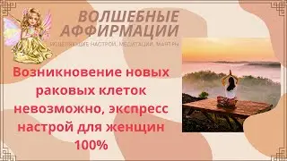 Возникновение новых раковых клеток невозможно, экспресс настрой для женщин 100%