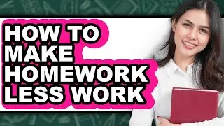 How to Make Homework Less Work (updated)