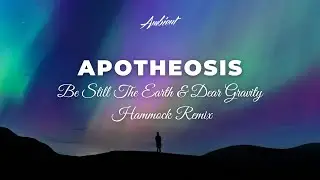 Be Still The Earth & Dear Gravity - Apotheosis (Hammock Remix) [ambient atmospheric postrock]