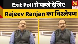 Exit Poll : News24 Today's Chanakya के Exit Poll से पहले देखिए Rajeev Ranjan का विश्लेषण