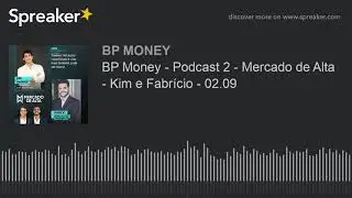 BP Money - Podcast 2 - Mercado de Alta - Kim e Fabr&iacute;cio - 02.09
