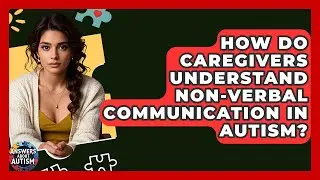 How Do Caregivers Understand Non-verbal Communication In Autism? - Answers About Autism