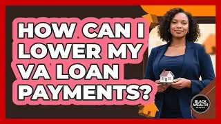 How Can I Lower My VA Loan Payments? - Black Wealth Estates