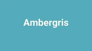 'Ambergris' Meaning and Pronunciation