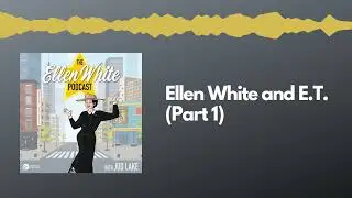 Ellen White and E.T. (Part 1) - The Ellen White Podcast