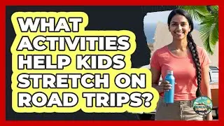 What Activities Help Kids Stretch On Road Trips?
