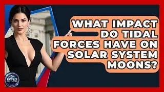 What Impact Do Tidal Forces Have On Solar System Moons? - Profiles in Politics