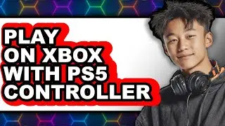 How to Play on Xbox with Ps5 Controller - Full Guide