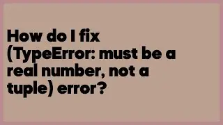 How do I fix (TypeError: must be a real number, not a tuple) error?  (2 answers)