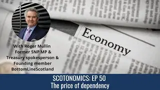 SCOTONOMICS Ep: 50 The Price of Dependency with Roger Mullin