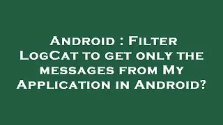 Android : Filter LogCat to get only the messages from My Application in Android?