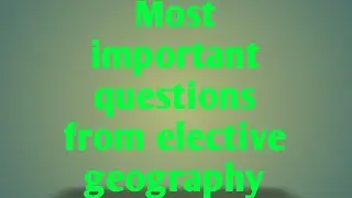 Most important questions from elective geography🌏