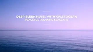 Deep Sleep Music with Calm Ocean | Peaceful Relaxing Seascape