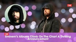 Eminem&rsquo;s Albums Climb On The Chart A Thrilling Announcement