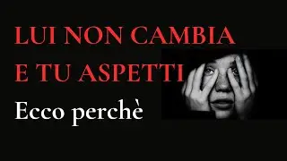SMETTI DI ASPETTARE Che Lui Cambi | Stai Perdendo Anni Della Tua Vita Per Niente | Psicologia