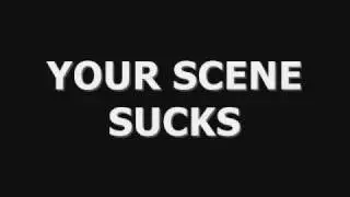 YOUR SCENE SUCKS