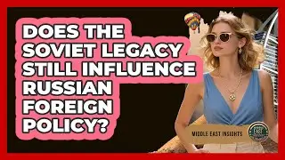 Does The Soviet Legacy Still Influence Russian Foreign Policy? - Middle East Insights