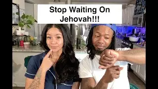 Do NOT Wait On Jehovah! This Is Why!