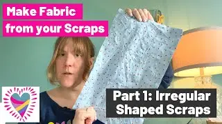 Make Fabric from Scraps! Part 1:  Irregular Shaped Scraps