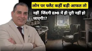 लोन पर फ्लैट कहीं बड़ी आफ़त तो नहीं? ज़िंदगी EMI में ही पूरी नहीं हो जाएगी?”